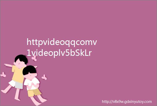 httpvideoqqcomv1videoplv5bSkLrv9g68怎么下载这里面的视频