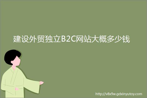 建设外贸独立B2C网站大概多少钱