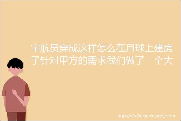 宇航员穿成这样怎么在月球上建房子针对甲方的需求我们做了一个大胆的尝试陈焱